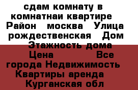 сдам комнату в 1 комнатнаи квартире  › Район ­ москва › Улица ­ рождественская › Дом ­ 14 › Этажность дома ­ 17 › Цена ­ 10 000 - Все города Недвижимость » Квартиры аренда   . Курганская обл.